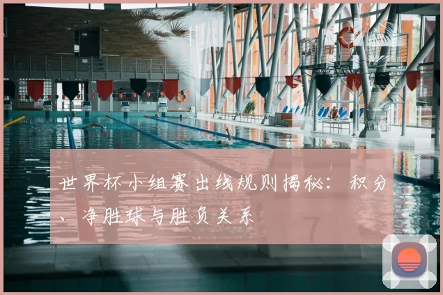 世界杯小组赛出线规则揭秘：积分、净胜球与胜负关系