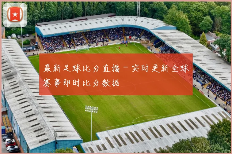 最新足球比分直播 - 实时更新全球赛事即时比分数据
