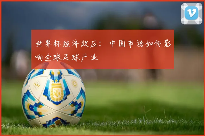 世界杯经济效应：中国市场如何影响全球足球产业