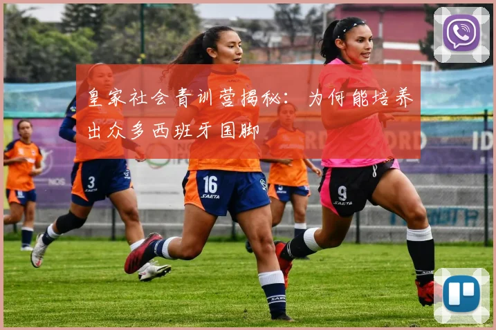 皇家社会青训营揭秘：为何能培养出众多西班牙国脚