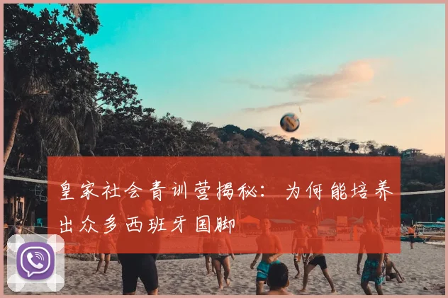 皇家社会青训营揭秘：为何能培养出众多西班牙国脚