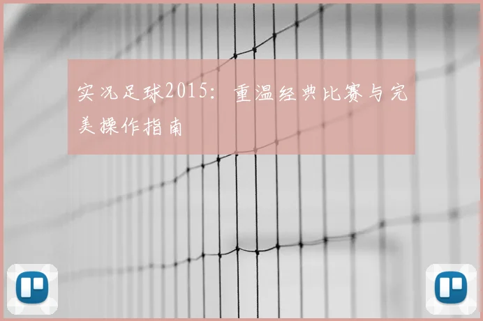 实况足球2015：重温经典比赛与完美操作指南