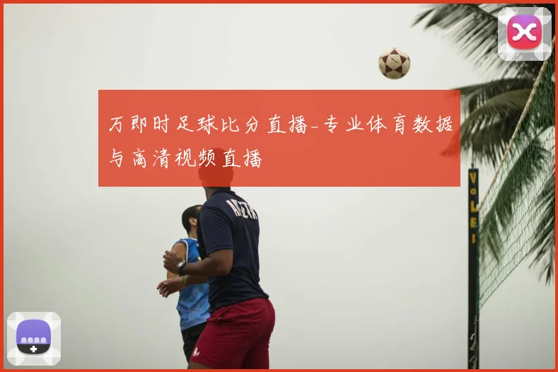 万即时足球比分直播_专业体育数据与高清视频直播