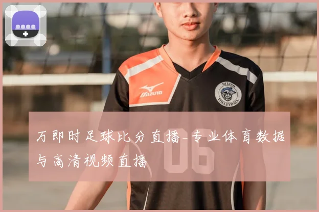 万即时足球比分直播_专业体育数据与高清视频直播