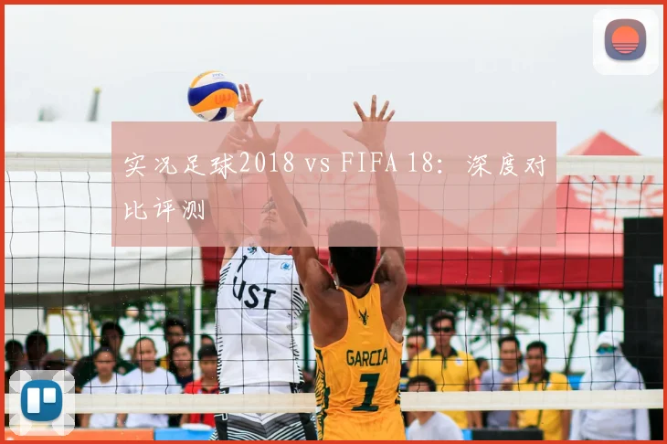 实况足球2018 vs FIFA 18：深度对比评测