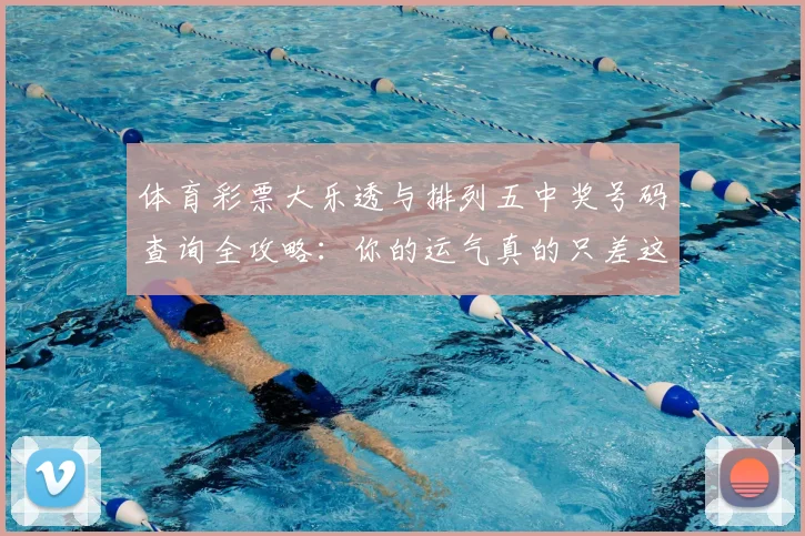 体育彩票大乐透与排列五中奖号码查询全攻略：你的运气真的只差这一步吗？