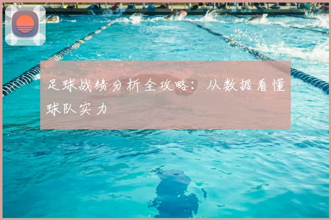 足球战绩分析全攻略：从数据看懂球队实力
