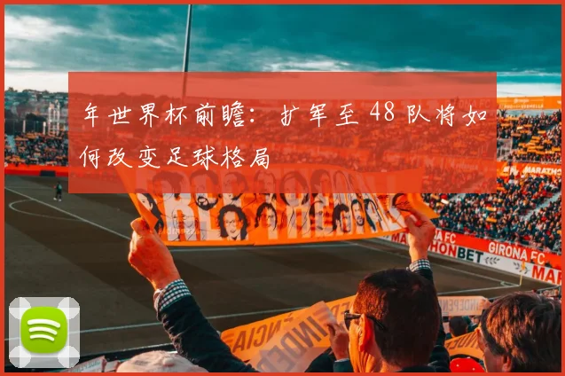 年世界杯前瞻：扩军至 48 队将如何改变足球格局