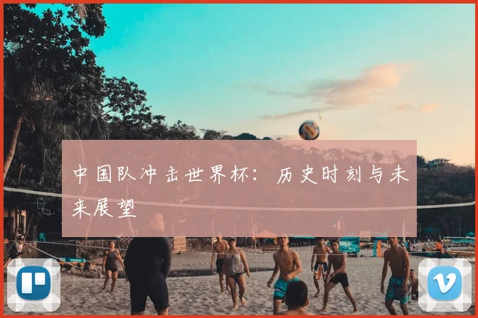 中国队冲击世界杯：历史时刻与未来展望